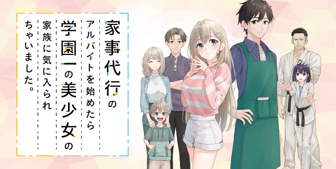 家事代行のアルバイトを始めたら学園一の美少女の家族に気に入られちゃいました。