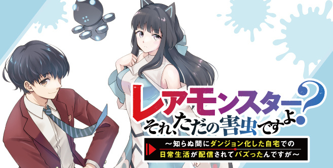 レアモンスター？それ、ただの害虫ですよ ～知らぬ間にダンジョン化した自宅での日常生活が配信されてバズったんですが～