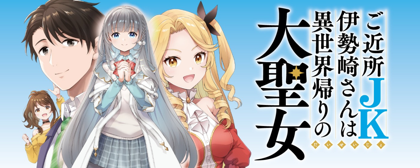 ご近所JK伊勢崎さんは異世界帰りの大聖女