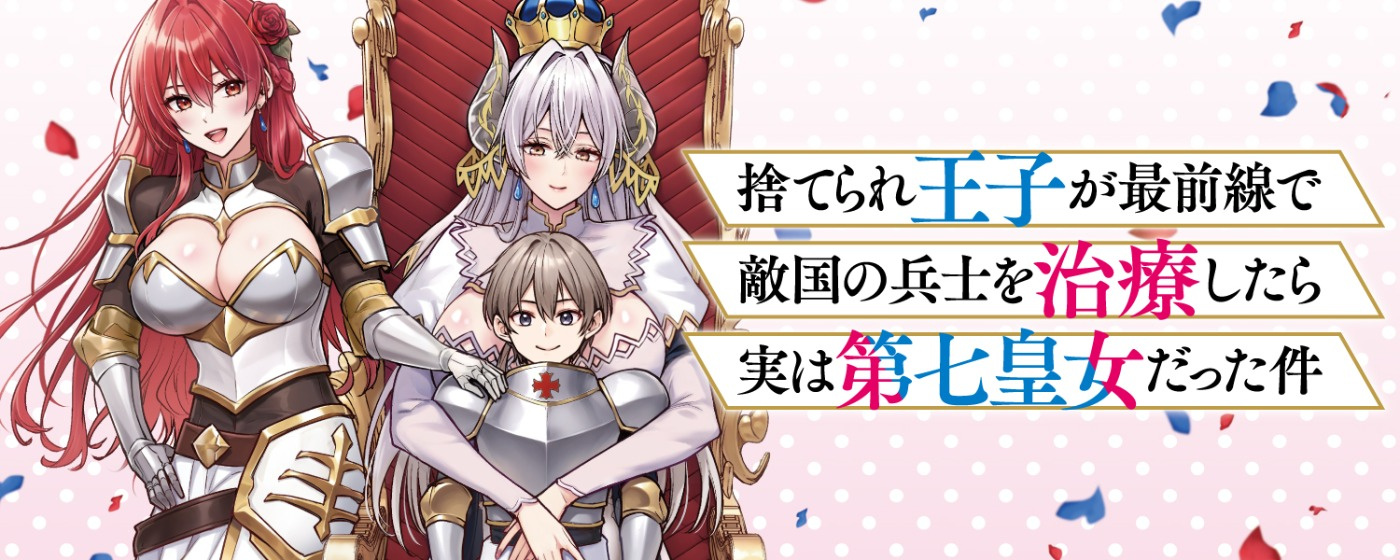 捨てられ王子が最前線で敵国の兵士を治療したら実は第七皇女だった件