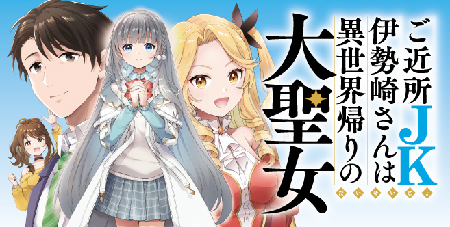 ご近所JK伊勢崎さんは異世界帰りの大聖女